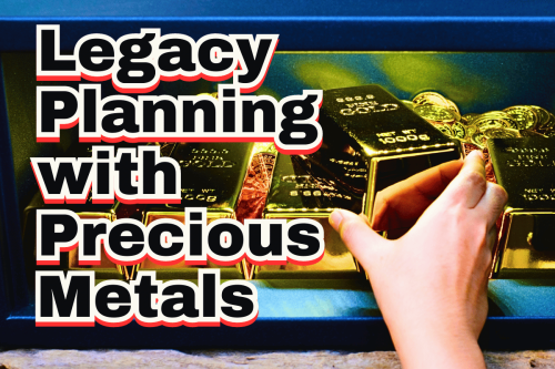 Legacy Planning with Precious Metals: A Lasting Gift for Future Generations