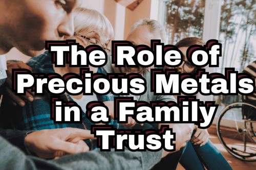 The Role of Precious Metals in a Family Trust: A Strategic Legacy Investment
